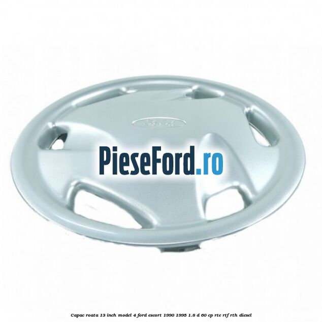 Capac roata 13 inch model 4 Ford Escort 1990-1995 1.8 D 60 cp RTE, RTF, RTH diesel