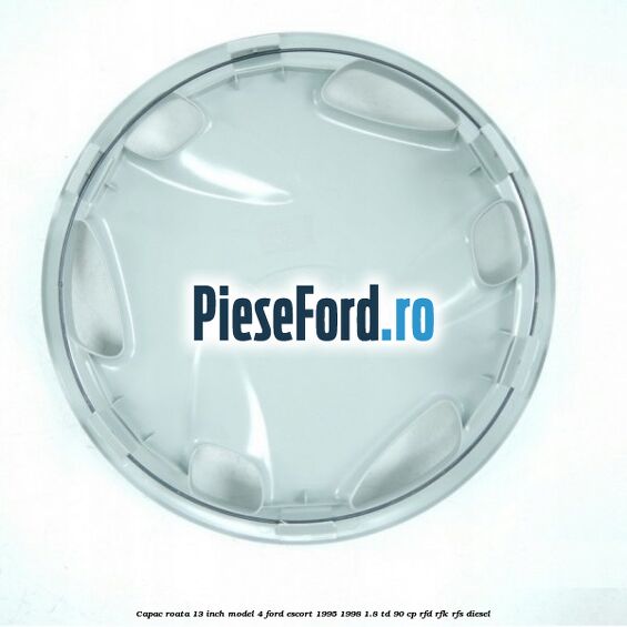 Capac roata 13 inch model 4 Ford Escort 1995-1998 1.8 TD 90 cp Capac roata 13 inch model 4 Ford Escort 1995-1998 1.8 TD 90 cp RFD, RFK, RFS diesel