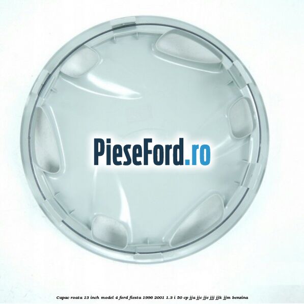Capac roata 13 inch model 4 Ford Fiesta 1996-2001 1.3 i 50 cp Capac roata 13 inch model 4 Ford Fiesta 1996-2001 1.3 i 50 cp JJA, JJC, JJE, JJJ, JJK, JJM benzina