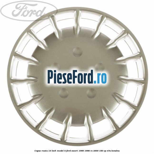 Capac roata 13 inch model 5 Ford Escort 1995-1998 RS 2000 150 cp Capac roata 13 inch model 5 Ford Escort 1995-1998 RS 2000 150 cp N7A benzina