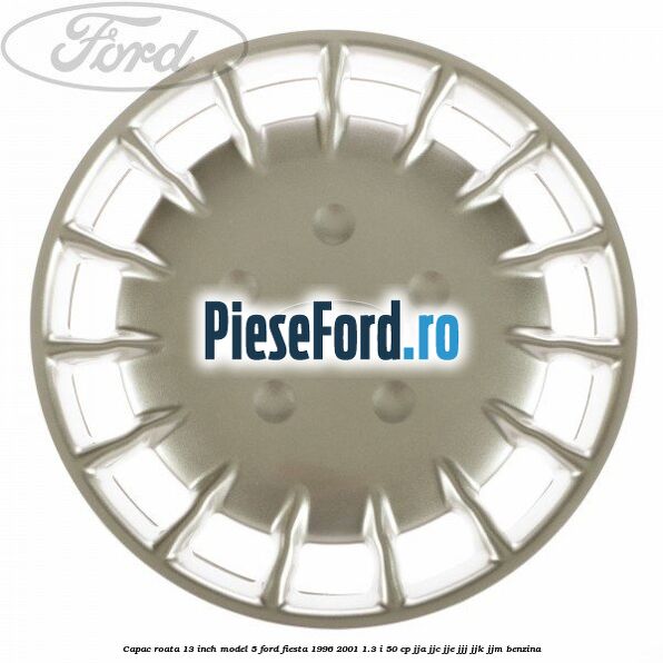 Capac roata 13 inch model 5 Ford Fiesta 1996-2001 1.3 i 50 cp JJA, JJC, JJE, JJJ, JJK, JJM benzina