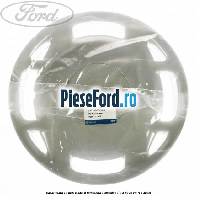 Capac roata 13 inch model 6 Ford Fiesta 1996-2001 1.8 D 60 cp RTJ, RTK diesel