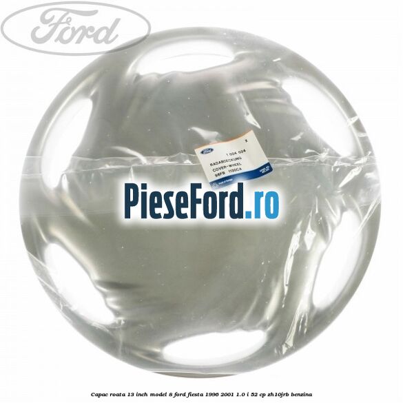 Capac roata 13 inch model 8 Ford Fiesta 1996-2001 1.0 i 52 cp Capac roata 13 inch model 8 Ford Fiesta 1996-2001 1.0 i 52 cp ZH10JRB benzina