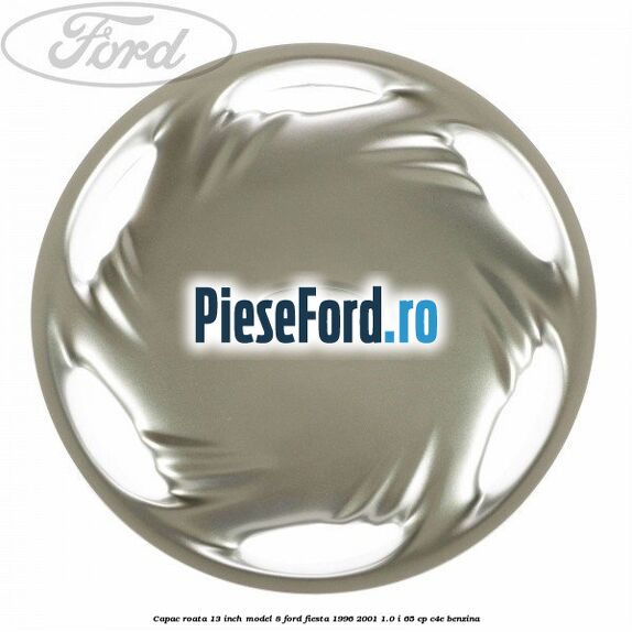 Capac roata 13 inch model 8 Ford Fiesta 1996-2001 1.0 i 65 cp