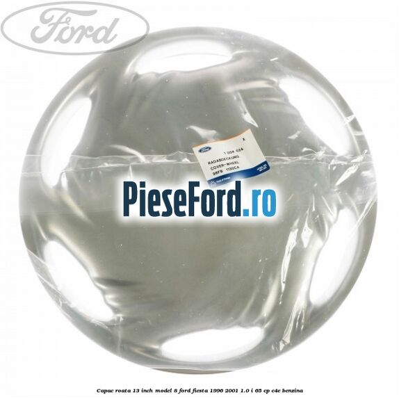 Capac roata 13 inch model 8 Ford Fiesta 1996-2001 1.0 i 65 cp C4E benzina