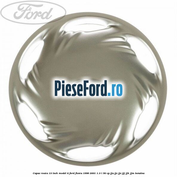 Capac roata 13 inch model 8 Ford Fiesta 1996-2001 1.3 i 50 cp JJA, JJC, JJE, JJJ, JJK, JJM benzina