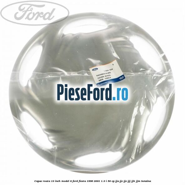 Capac roata 13 inch model 8 Ford Fiesta 1996-2001 1.3 i 50 cp JJA, JJC, JJE, JJJ, JJK, JJM benzina