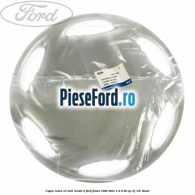 Capac roata 13 inch model 8 Ford Fiesta 1996-2001 1.8 D 60 cp RTJ, RTK diesel