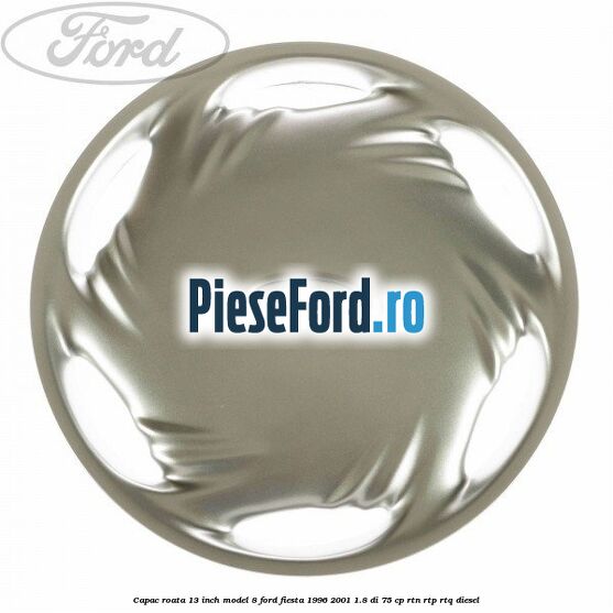 Capac roata 13 inch model 8 Ford Fiesta 1996-2001 1.8 DI 75 cp RTN, RTP, RTQ diesel