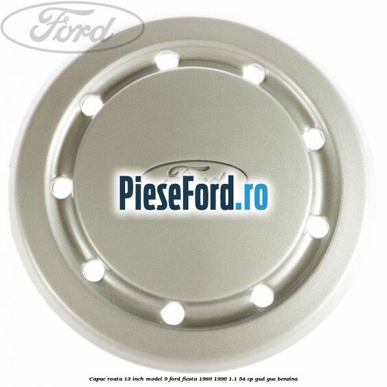 Capac roata 13 inch model 9 Ford Fiesta 1989-1996 1.1 54 cp GUD, GUE benzina