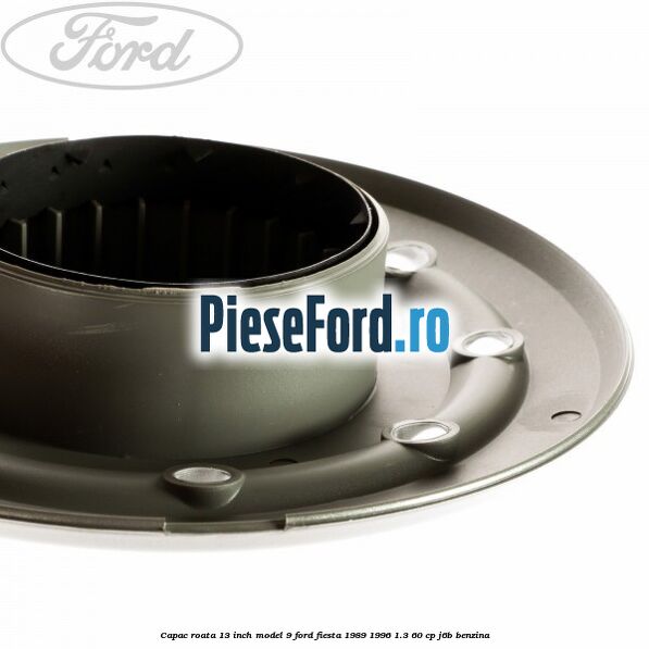 Capac roata 13 inch model 9 Ford Fiesta 1989-1996 1.3 60 cp J6B benzina