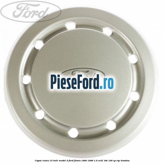 Capac roata 13 inch model 9 Ford Fiesta 1989-1996 1.8 XR2i 16V 130 cp RQC benzina