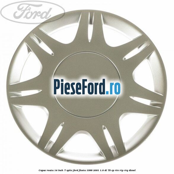 Capac roata 14 inch 7 spite Ford Fiesta 1996-2001 1.8 DI 75 cp RTN, RTP, RTQ diesel