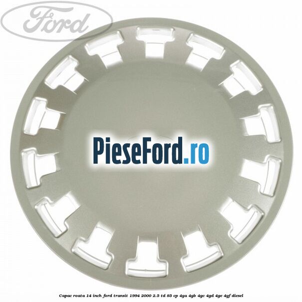 Capac roata 14 inch Ford Transit 1994-2000 2.5 TD 85 cp 4GA, 4GB, 4GC, 4GD, 4GE, 4GF diesel