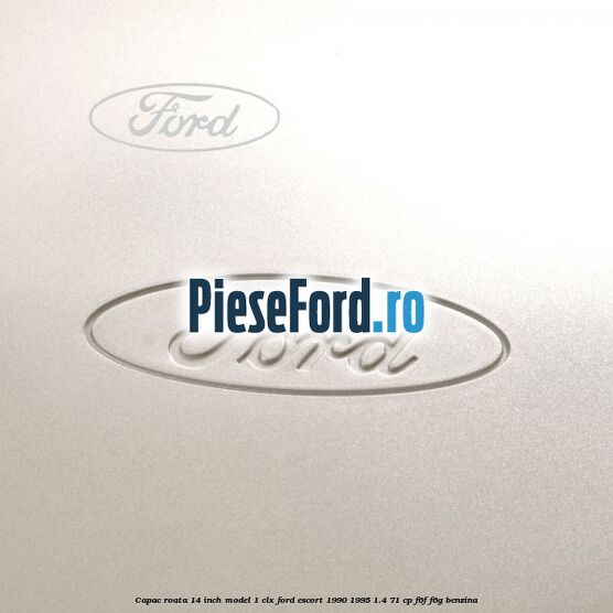 Capac roata 14 inch model 1 CLX Ford Escort 1990-1995 1.4 71 cp F6F, F6G benzina