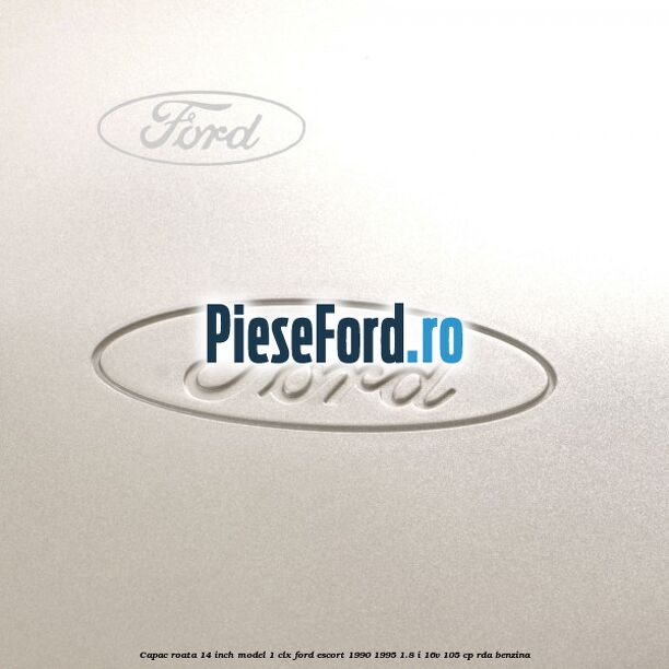 Capac roata 14 inch model 1 CLX Ford Escort 1990-1995 1.8 i 16V 105 cp RDA benzina