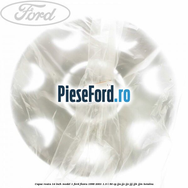 Capac roata 14 inch model 1 Ford Fiesta 1996-2001 1.3 i 50 cp JJA, JJC, JJE, JJJ, JJK, JJM benzina