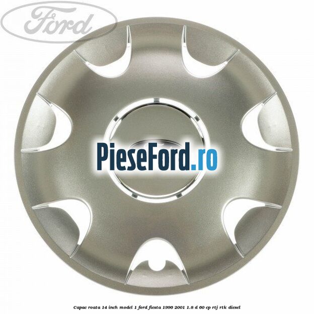 Capac roata 14 inch model 1 Ford Fiesta 1996-2001 1.8 D 60 cp RTJ, RTK diesel