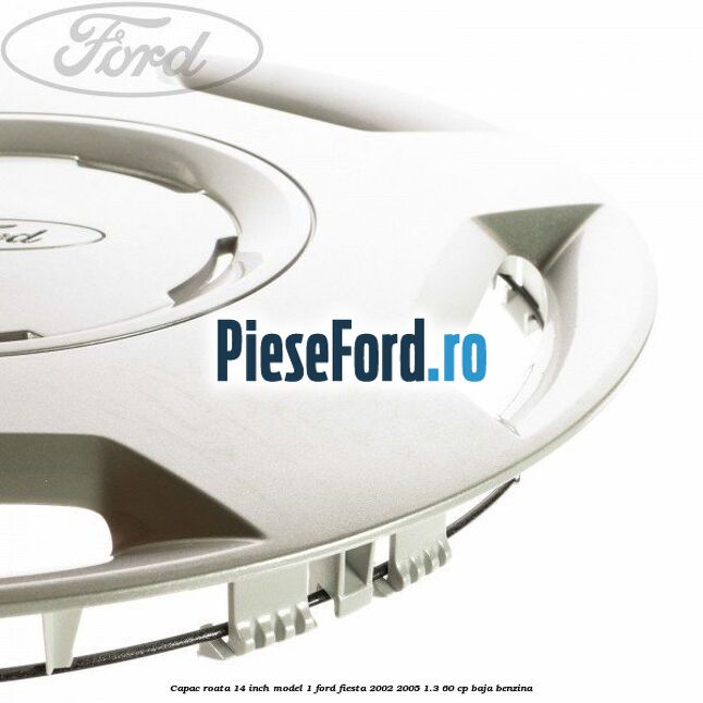 Capac roata 14 inch model 1 Ford Fiesta 2002-2005 1.3 60 cp BAJA benzina
