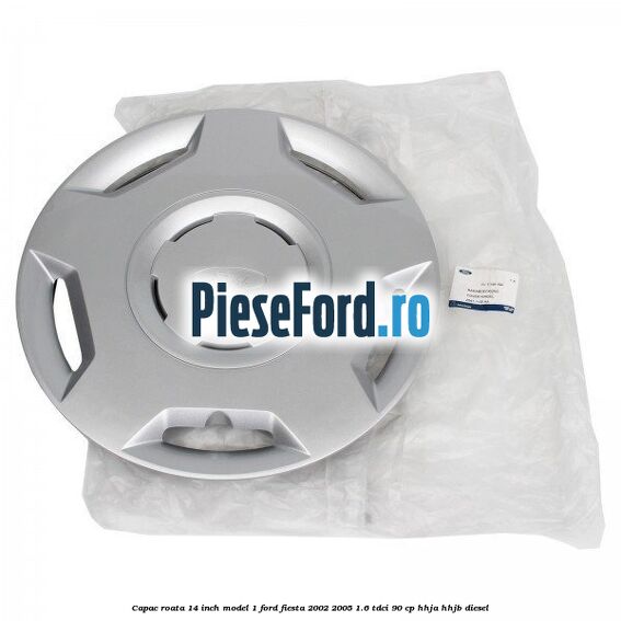 Capac roata 14 inch model 1 Ford Fiesta 2002-2005 1.6 TDCi 90 cp HHJA, HHJB diesel