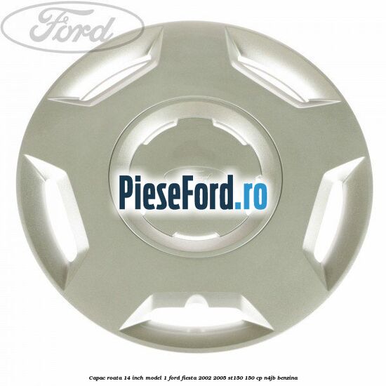 Capac roata 14 inch model 1 Ford Fiesta 2002-2005 ST150 150 cp N4JB benzina