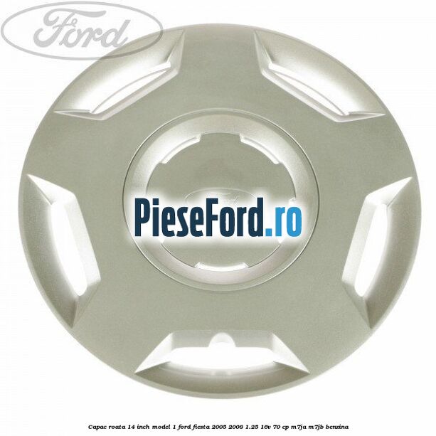Capac roata 14 inch model 1 Ford Fiesta 2005-2008 1.25 16V 70 cp M7JA, M7JB benzina