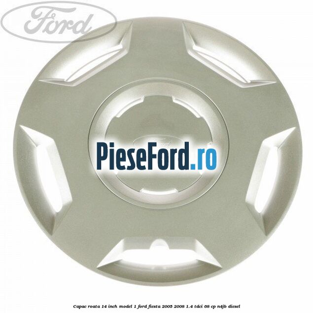 Capac roata 14 inch model 1 Ford Fiesta 2005-2008 1.4 TDCi 68 cp N4JB diesel