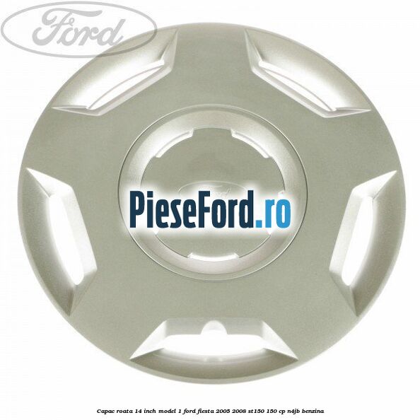 Capac roata 14 inch model 1 Ford Fiesta 2005-2008 ST150 150 cp N4JB benzina