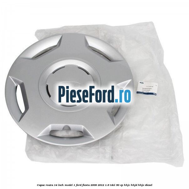 Capac roata 14 inch model 1 Ford Fiesta 2008-2012 1.6 TDCi 90 cp Capac roata 14 inch model 1 Ford Fiesta 2008-2012 1.6 TDCi 90 cp HHJC, HHJD, HHJE diesel