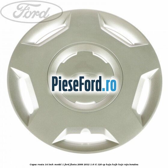 Capac roata 14 inch model 1 Ford Fiesta 2008-2012 1.6 Ti 120 cp HXJA, HXJB, HXJE, RVJA benzina