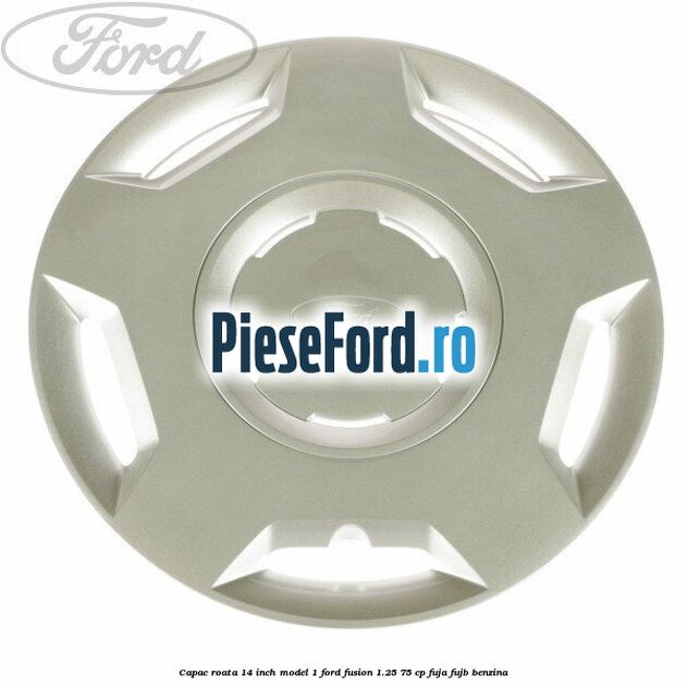 Capac roata 14 inch model 1 Ford Fusion 1.25 75 cp FUJA, FUJB benzina