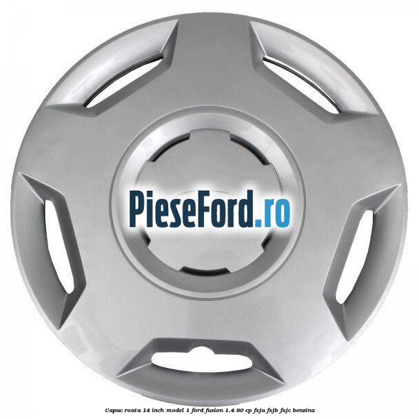 Capac roata 14 inch model 1 Ford Fusion 1.4 80 cp Capac roata 14 inch model 1 Ford Fusion 1.4 80 cp FXJA, FXJB, FXJC benzina