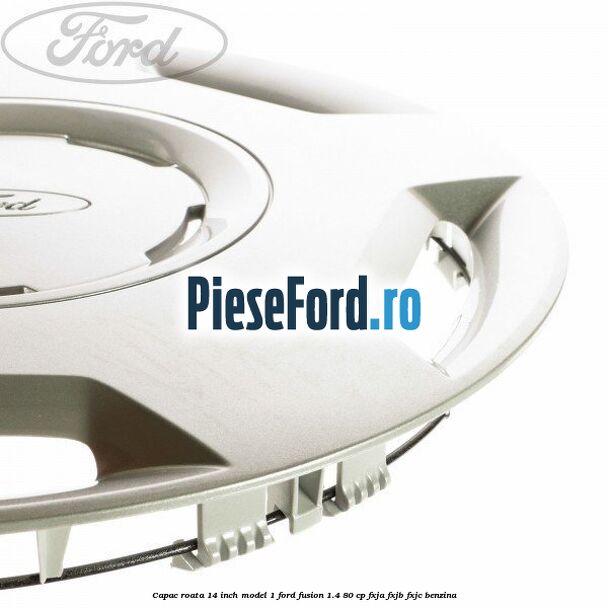 Capac roata 14 inch model 1 Ford Fusion 1.4 80 cp Capac roata 14 inch model 1 Ford Fusion 1.4 80 cp FXJA, FXJB, FXJC benzina