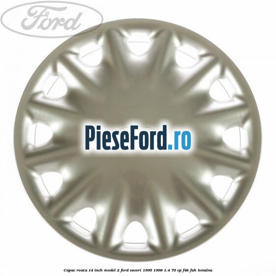 Capac roata 14 inch model 2 Ford Escort 1995-1998 1.4 75 cp F4B, FUH benzina