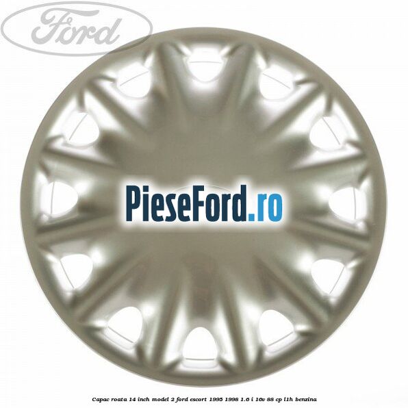 Capac roata 14 inch model 2 Ford Escort 1995-1998 1.6 i 16V 88 cp L1H benzina