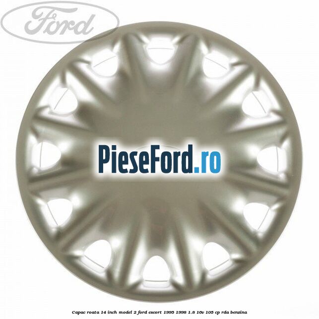 Capac roata 14 inch model 2 Ford Escort 1995-1998 1.8 16V 105 cp Capac roata 14 inch model 2 Ford Escort 1995-1998 1.8 16V 105 cp RDA benzina