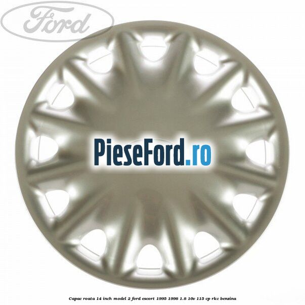 Capac roata 14 inch model 2 Ford Escort 1995-1998 1.8 16V 115 cp RKC benzina