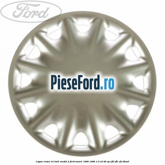 Capac roata 14 inch model 2 Ford Escort 1995-1998 1.8 TD 90 cp RFD, RFK, RFS diesel