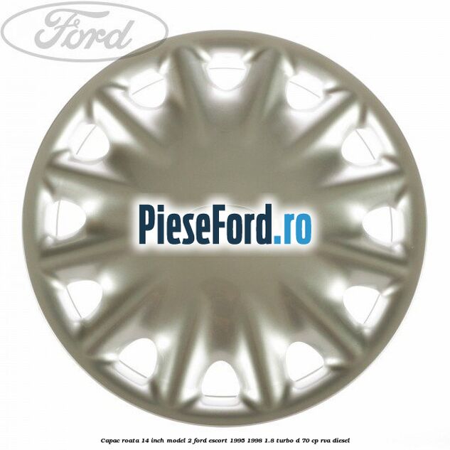 Capac roata 14 inch model 2 Ford Escort 1995-1998 1.8 Turbo D 70 cp RVA diesel