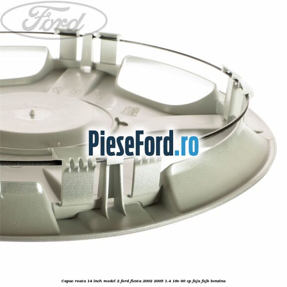 Capac roata 14 inch model 2 Ford Fiesta 2002-2005 1.4 16V 80 cp FXJA, FXJB benzina