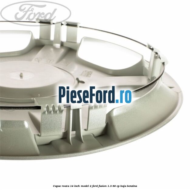 Capac roata 14 inch model 2 Ford Fusion 1.3 60 cp Capac roata 14 inch model 2 Ford Fusion 1.3 60 cp BAJA benzina