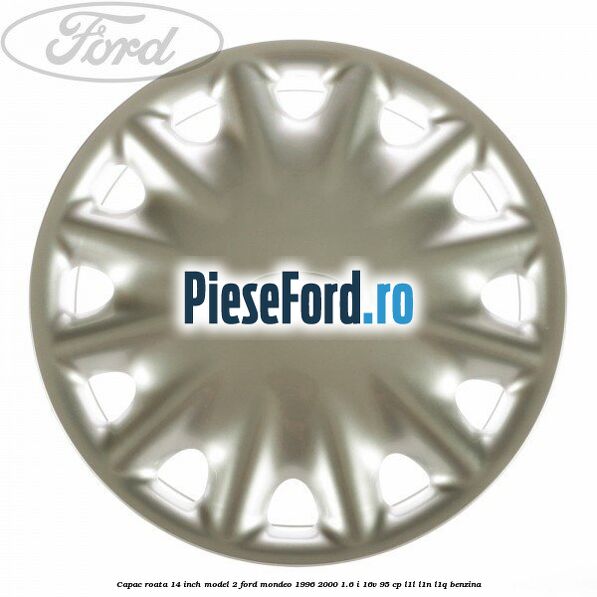 Capac roata 14 inch model 2 Ford Mondeo 1996-2000 1.6 i 16V 95 cp L1L, L1N, L1Q benzina
