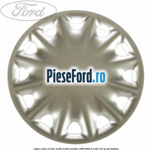 Capac roata 14 inch model 2 Ford Mondeo 1996-2000 2.5 24V 170 cp SEA benzina