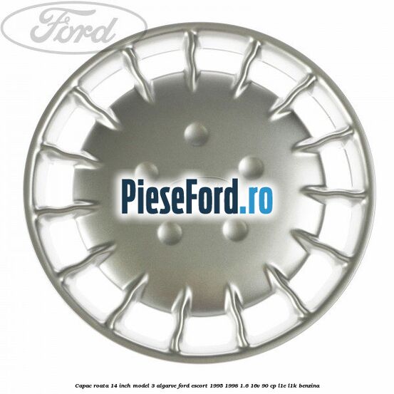 Capac roata 14 inch model 3 Algarve Ford Escort 1995-1998 1.6 16V 90 cp L1E, L1K benzina