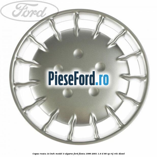 Capac roata 14 inch model 3 Algarve Ford Fiesta 1996-2001 1.8 D 60 cp RTJ, RTK diesel