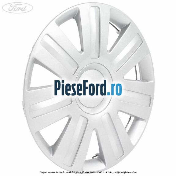 Capac roata 14 inch model 3 Ford Fiesta 2002-2005 1.3 69 cp Capac roata 14 inch model 3 Ford Fiesta 2002-2005 1.3 69 cp A9JA, A9JB benzina
