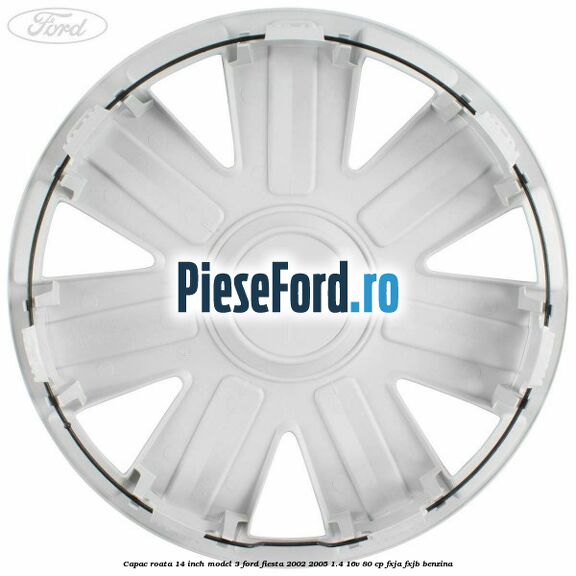 Capac roata 14 inch model 3 Ford Fiesta 2002-2005 1.4 16V 80 cp FXJA, FXJB benzina