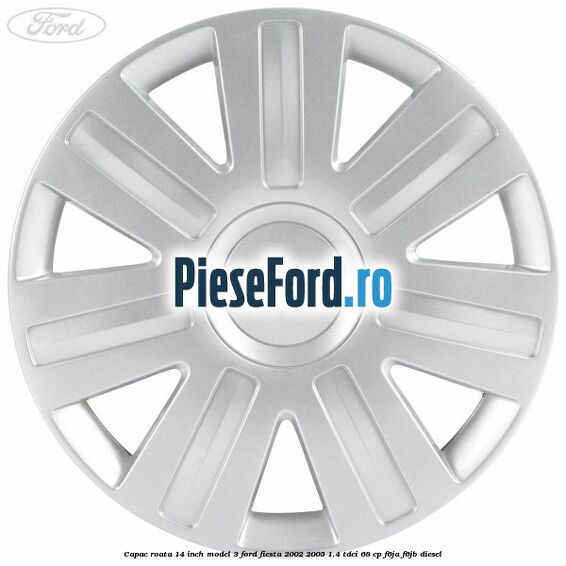 Capac roata 14 inch model 3 Ford Fiesta 2002-2005 1.4 TDCi 68 cp F6JA, F6JB diesel