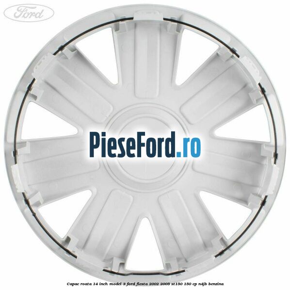 Capac roata 14 inch model 3 Ford Fiesta 2002-2005 ST150 150 cp N4JB benzina
