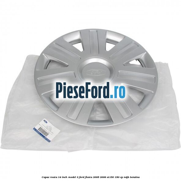 Capac roata 14 inch model 3 Ford Fiesta 2005-2008 ST150 150 cp N4JB benzina